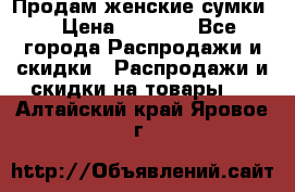 Продам женские сумки. › Цена ­ 2 590 - Все города Распродажи и скидки » Распродажи и скидки на товары   . Алтайский край,Яровое г.